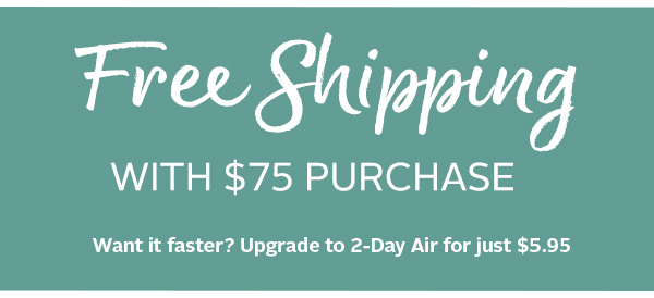 Ffecghppmg WITH $75 PURCHASE Want it faster? Upgrade to 2-Day Air for just $5.95 