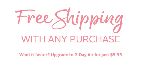 wgipmg WITH ANY PURCHASE Want it faster? Upgrade to 2-Day Air for just $5.95 